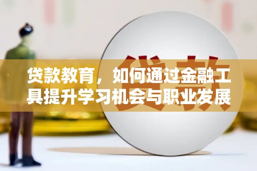项城贷款教育，如何通过金融工具提升学习机会与职业发展