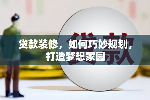 项城贷款装修，如何巧妙规划，打造梦想家园