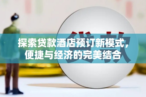 项城探索贷款酒店预订新模式，便捷与经济的完美结合