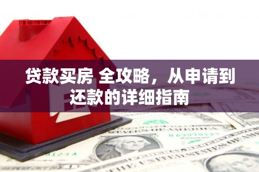 项城贷款买房 全攻略，从申请到还款的详细指南