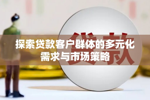 项城探索贷款客户群体的多元化需求与市场策略