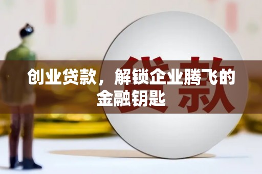 项城创业贷款，解锁企业腾飞的金融钥匙
