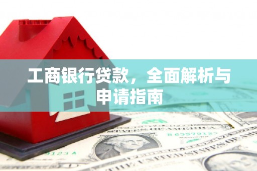 项城工商银行贷款，全面解析与申请指南