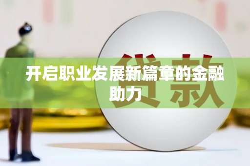 项城开启职业发展新篇章的金融助力