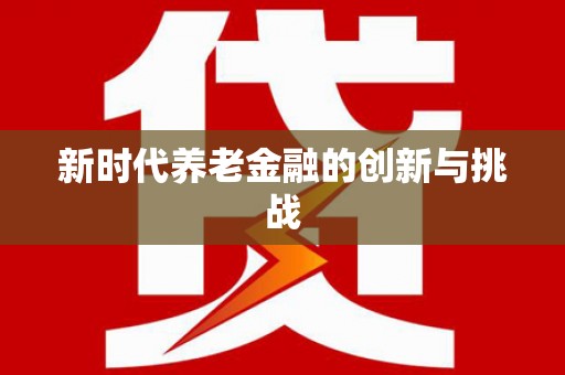 项城新时代养老金融的创新与挑战
