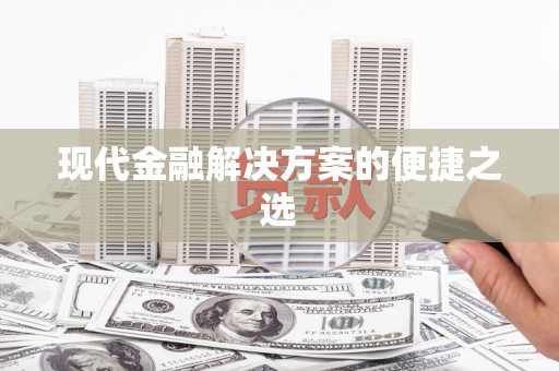项城现代金融解决方案的便捷之选