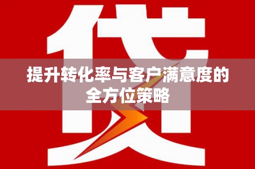 项城提升转化率与客户满意度的全方位策略