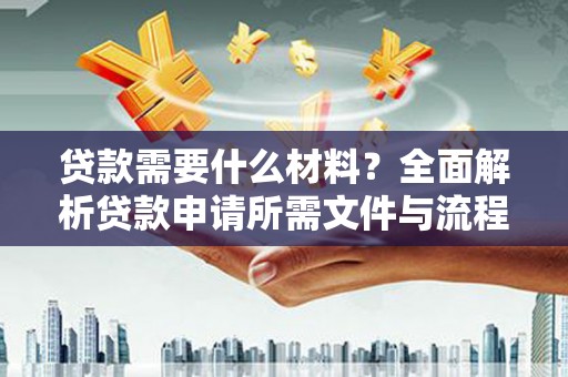 项城贷款需要什么材料？全面解析贷款申请所需文件与流程