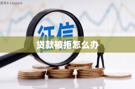 项城贷款被拒怎么办
