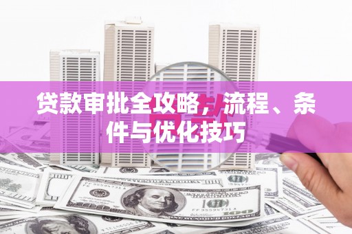 项城贷款审批全攻略，流程、条件与优化技巧
