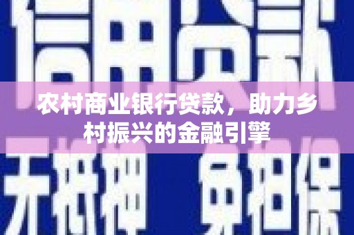 项城农村商业银行贷款，助力乡村振兴的金融引擎