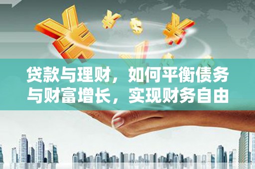 项城贷款与理财，如何平衡债务与财富增长，实现财务自由