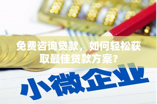 项城免费咨询贷款，如何轻松获取最佳贷款方案？